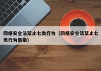 网络安全法禁止七类行为（网络安全法禁止七类行为是指）