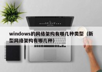 windows的网络架构有哪几种类型（新型网络架构有哪几种）