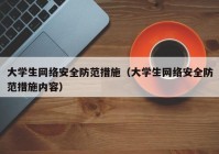 大学生网络安全防范措施（大学生网络安全防范措施内容）