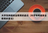 大学生网络安全教育的启示（大学生网络安全教育的意义）