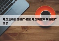 开盘活动微信推广-楼盘开盘微信朋友圈推广信息