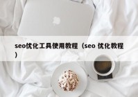 seo优化工具使用教程（seo 优化教程）