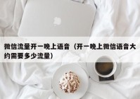 微信流量开一晚上语音（开一晚上微信语音大约需要多少流量）