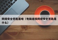 网络安全密匙是啥（电脑连接网络安全密匙是什么）