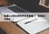 百度seo优化软件中文完整版（“百度SEO优化”）