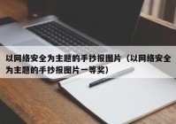 以网络安全为主题的手抄报图片（以网络安全为主题的手抄报图片一等奖）