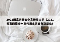 2021国家网络安全宣传周主题（2021国家网络安全宣传周主题日分别是啥）