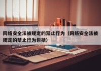 网络安全法被规定的禁止行为（网络安全法被规定的禁止行为包括）