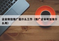 企业微信推广是什么工作（推广企业微信有什么用）