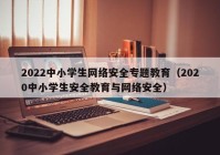 2022中小学生网络安全专题教育（2020中小学生安全教育与网络安全）