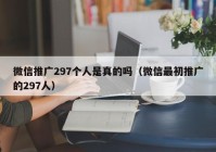 微信推广297个人是真的吗（微信最初推广的297人）