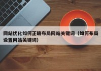 网站优化如何正确布局网站关键词（如何布局设置网站关键词）