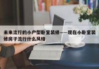 未来流行的小户型卧室装修——现在小卧室装修房子流行什么风格