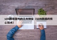 sdn网络架构的三大特征（SDN网络的核心技术）