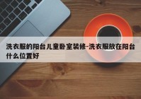 洗衣服的阳台儿童卧室装修-洗衣服放在阳台什么位置好