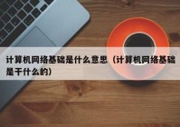 计算机网络基础是什么意思（计算机网络基础是干什么的）