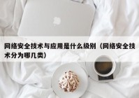 网络安全技术与应用是什么级别（网络安全技术分为哪几类）