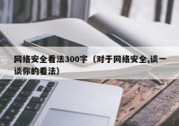 网络安全看法300字（对于网络安全,谈一谈你的看法）