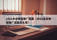 2022企业微信推广奖励（2022企业微信推广奖励怎么发）