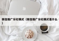 微信推广分红模式（微信推广分红模式是什么）