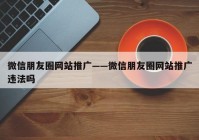 微信朋友圈网站推广——微信朋友圈网站推广违法吗