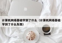 计算机网络基础学到了什么（计算机网络基础学到了什么东西）