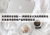 从网络安全说起——网络安全认为从网络安全的角度考虑网络产品和服务应当