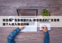 微信推广告是根据什么-微信推送的广告是根据个人收入推送的嘛