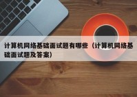 计算机网络基础面试题有哪些（计算机网络基础面试题及答案）