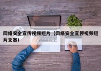 网络安全宣传视频短片（网络安全宣传视频短片文案）