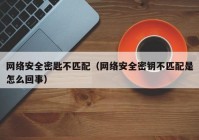 网络安全密匙不匹配（网络安全密钥不匹配是怎么回事）