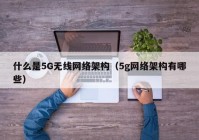 什么是5G无线网络架构（5g网络架构有哪些）