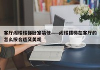 客厅阁楼楼梯卧室装修——阁楼楼梯在客厅的怎么按合适又美观