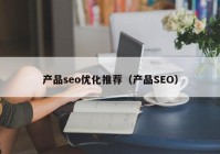 产品seo优化推荐（产品SEO）