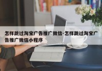 怎样跳过淘宝广告推广微信-怎样跳过淘宝广告推广微信小程序