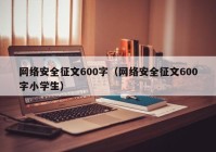 网络安全征文600字（网络安全征文600字小学生）