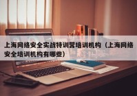 上海网络安全实战特训营培训机构（上海网络安全培训机构有哪些）