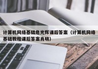 计算机网络基础危光辉课后答案（计算机网络基础教程课后答案肖明）