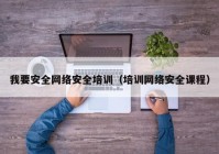 我要安全网络安全培训（培训网络安全课程）