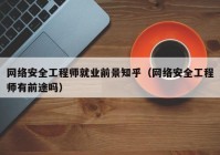 网络安全工程师就业前景知乎（网络安全工程师有前途吗）