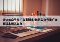 微信公众号推广文案版本-微信公众号推广文案版本低怎么办