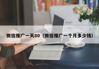 微信推广一天80（微信推广一个月多少钱）