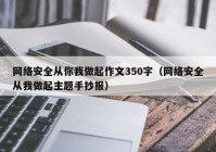 网络安全从你我做起作文350字（网络安全从我做起主题手抄报）