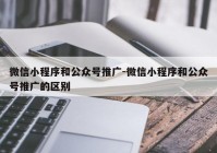 微信小程序和公众号推广-微信小程序和公众号推广的区别