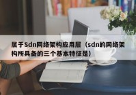 属于Sdn网络架构应用层（sdn的网络架构所具备的三个基本特征是）