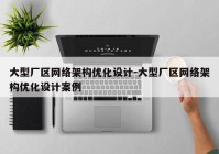 大型厂区网络架构优化设计-大型厂区网络架构优化设计案例