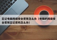 忘记电脑网络安全密钥怎么办（电脑的网络安全密钥忘记密码怎么办）