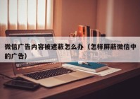 微信广告内容被遮蔽怎么办（怎样屏蔽微信中的广告）