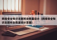 网络安全知识主题班会教案设计（网络安全知识主题班会教案设计意图）