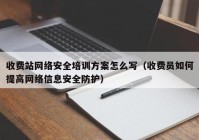 收费站网络安全培训方案怎么写（收费员如何提高网络信息安全防护）